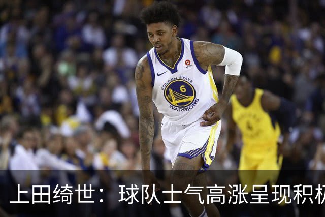 上田绮世：球队士气高涨呈现积极氛围，能以良好的状态迎接首战