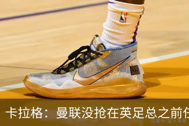 卡拉格：曼联没抢在英足总之前任命图赫尔是错误