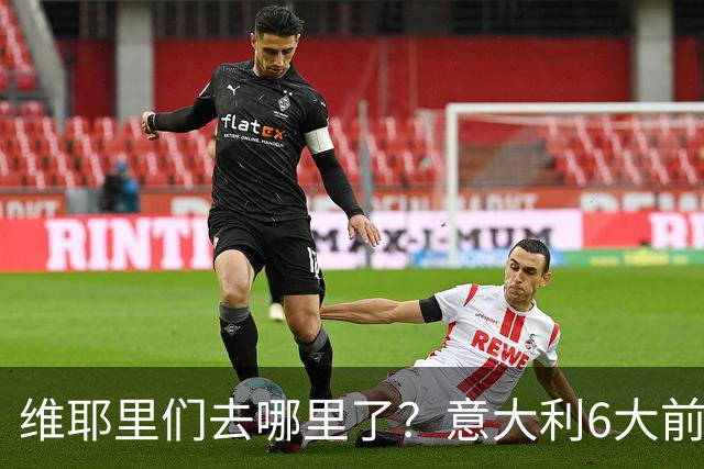 维耶里们去哪里了？意大利6大前锋没一个在踢欧冠