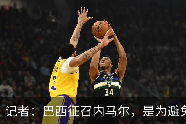记者：巴西征召内马尔，是为避免他缺席成为球队表现不佳的借口