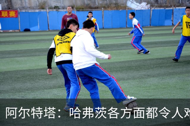 阿尔特塔：哈弗茨各方面都令人难以置信